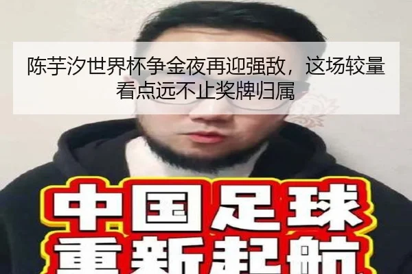 陈芋汐世界杯争金夜再迎强敌，这场较量看点远不止奖牌归属（kaiyun）