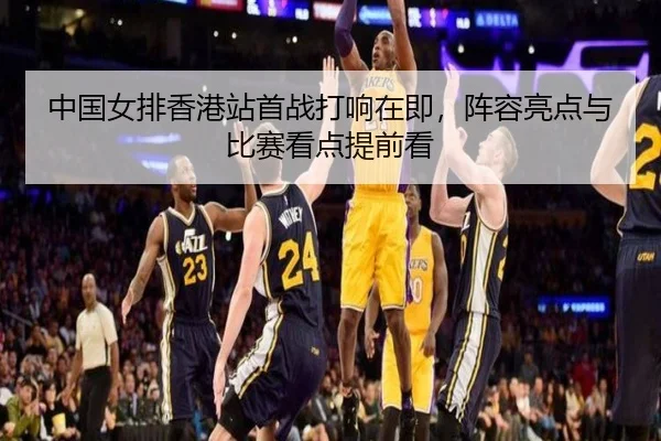 中国女排香港站首战打响在即，阵容亮点与比赛看点提前看（kaiyun）