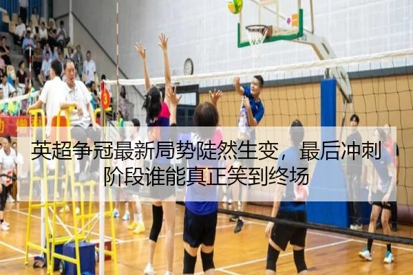 英超争冠最新局势陡然生变，最后冲刺阶段谁能真正笑到终场（kaiyun）